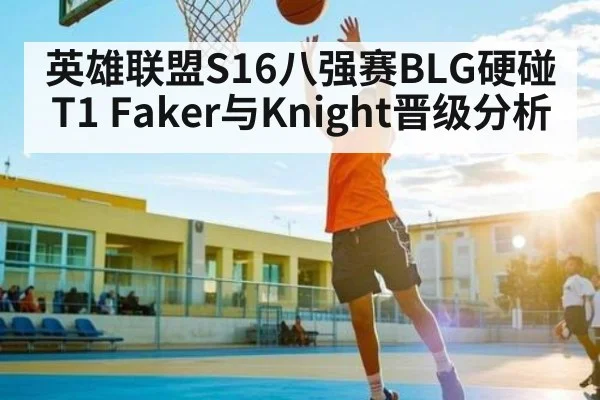 英雄联盟S16八强赛BLG硬碰T1 Faker与Knight晋级分析