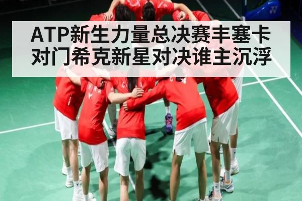 ATP新生力量总决赛丰塞卡对门希克新星对决谁主沉浮