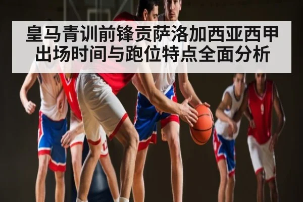 皇马青训前锋贡萨洛加西亚西甲出场时间与跑位特点全面分析